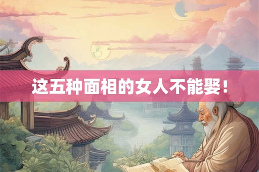 这五种面相的女人不能娶! 这五种面相的女人不能娶!