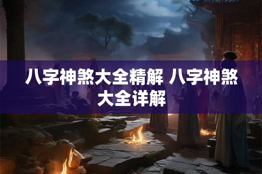八字神煞大全精解 八字神煞大全详解