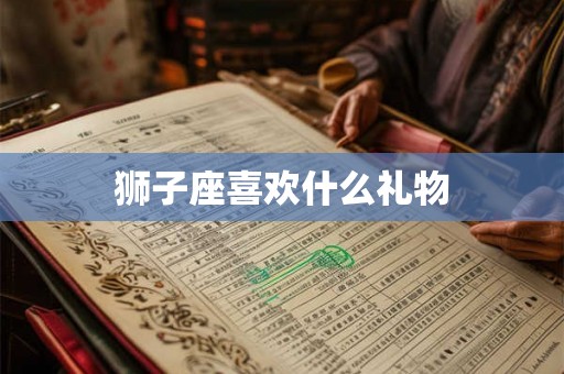 狮子座喜欢什么礼物