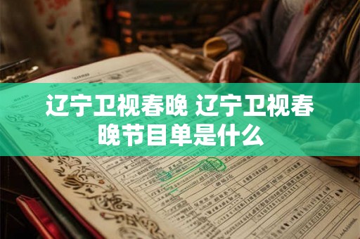 辽宁卫视春晚 辽宁卫视春晚节目单是什么