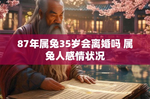 87年属兔35岁会离婚吗 属兔人感情状况