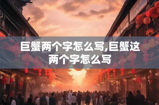巨蟹两个字怎么写,巨蟹这两个字怎么写