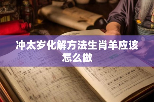 冲太岁化解方法生肖羊应该怎么做