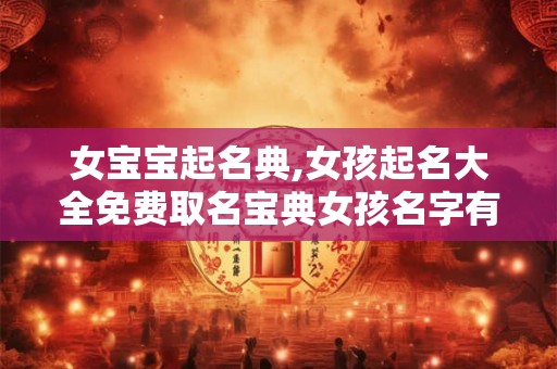 女宝宝起名典,女孩起名大全免费取名宝典女孩名字有哪些