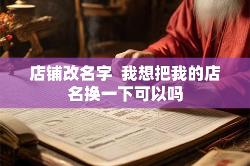 店铺改名字  我想把我的店名换一下可以吗