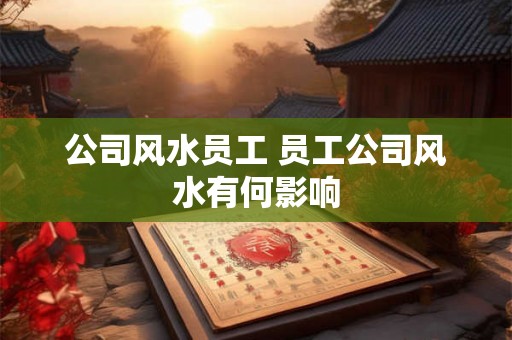 公司风水员工 员工公司风水有何影响