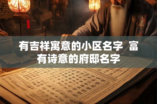 有吉祥寓意的小区名字  富有诗意的府邸名字