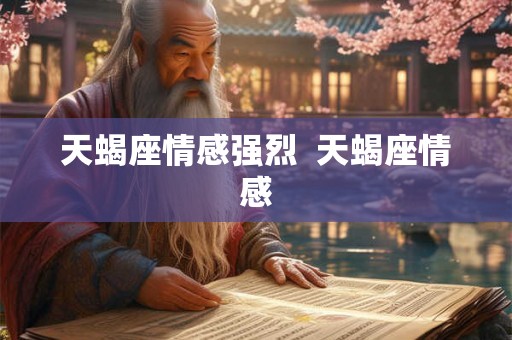 天蝎座情感强烈  天蝎座情感