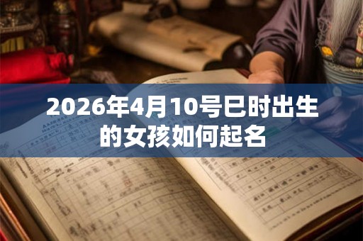 2026年4月10号巳时出生的女孩如何起名