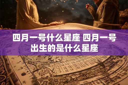 四月一号什么星座 四月一号出生的是什么星座
