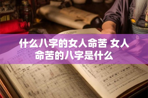 什么八字的女人命苦 女人命苦的八字是什么 什么八字的女人命苦 女人命苦的八字是什么