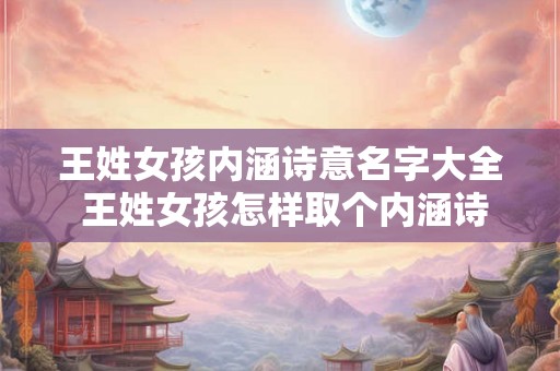 王姓女孩内涵诗意名字大全 王姓女孩怎样取个内涵诗意名字