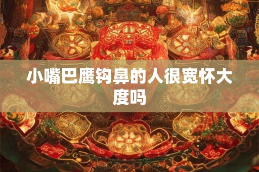 小嘴巴鹰钩鼻的人很宽怀大度吗