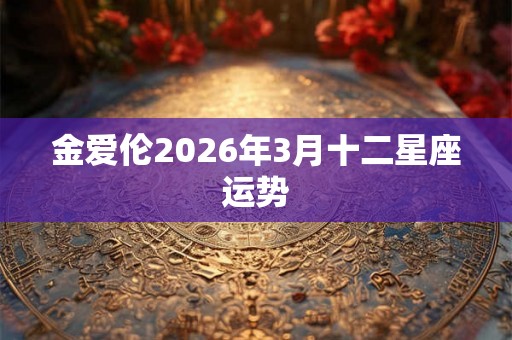 金爱伦2026年3月十二星座运势