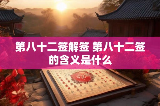 第八十二签解签 第八十二签的含义是什么