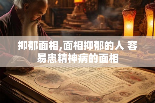 抑郁面相,面相抑郁的人 容易患精神病的面相 抑郁面相,面相抑郁的人 容易患精神病的面相