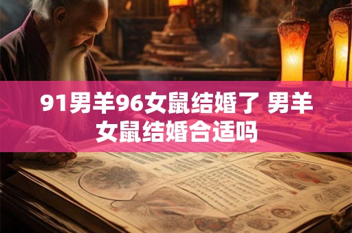 91男羊96女鼠结婚了 男羊女鼠结婚合适吗