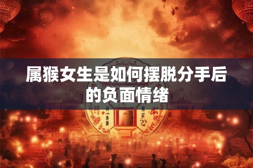 属猴女生是如何摆脱分手后的负面情绪