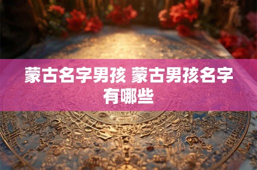 蒙古名字男孩 蒙古男孩名字有哪些