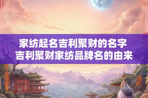 家纺起名吉利聚财的名字 吉利聚财家纺品牌名的由来