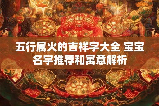 五行属火的吉祥字大全 宝宝名字推荐和寓意解析