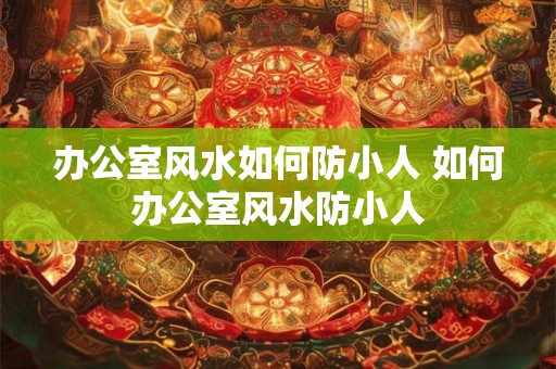 办公室风水如何防小人 如何办公室风水防小人