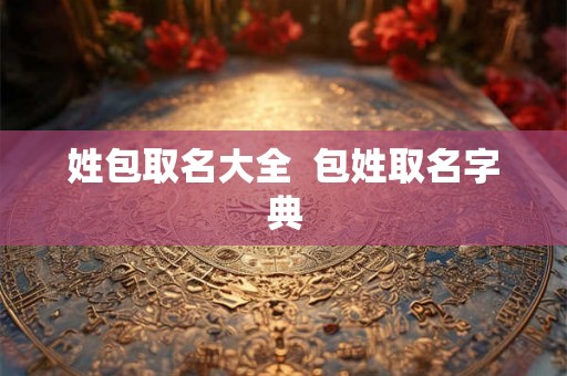 姓包取名大全  包姓取名字典