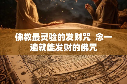 佛教最灵验的发财咒 念一遍就能发财的佛咒 佛教最灵验的发财咒 念一遍就能发财的佛咒