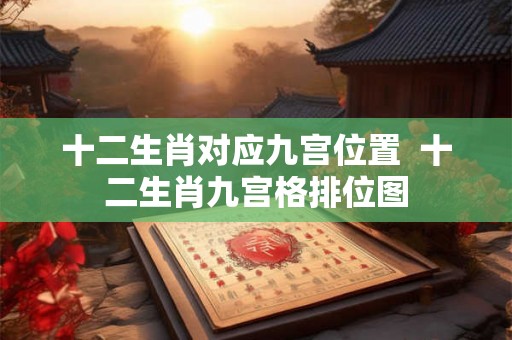 十二生肖对应九宫位置  十二生肖九宫格排位图