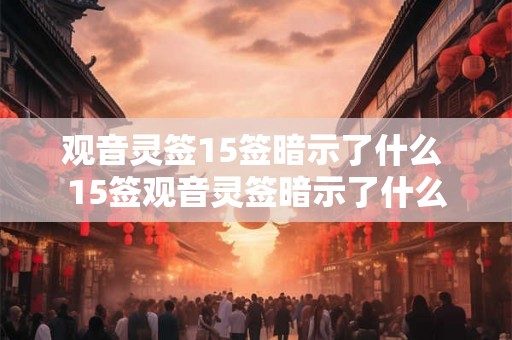 观音灵签15签暗示了什么 15签观音灵签暗示了什么