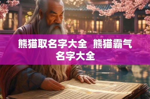 熊猫取名字大全 熊猫霸气名字大全 熊猫取名字大全 熊猫霸气名字大全