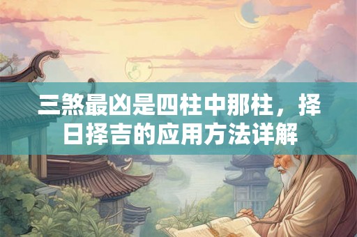 三煞最凶是四柱中那柱，择日择吉的应用方法详解