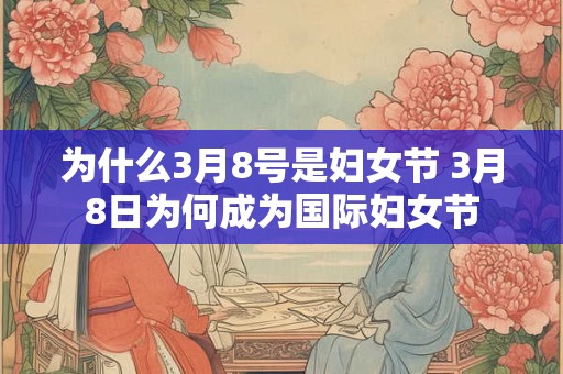 为什么3月8号是妇女节 3月8日为何成为国际妇女节