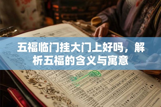 五福临门挂大门上好吗，解析五福的含义与寓意