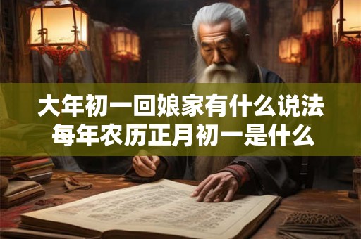 大年初一回娘家有什么说法 每年农历正月初一是什么节日