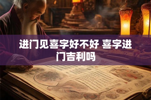 进门见喜字好不好 喜字进门吉利吗