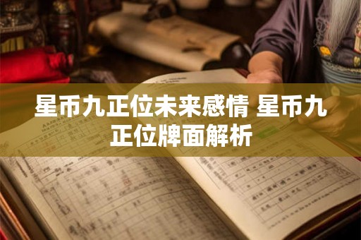 星币九正位未来感情 星币九正位牌面解析 星币九正位未来感情 星币九正位牌面解析
