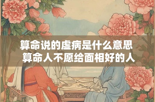 算命说的虚病是什么意思  算命人不愿给面相好的人说
