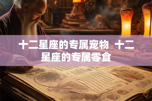 十二星座的专属宠物  十二星座的专属零食