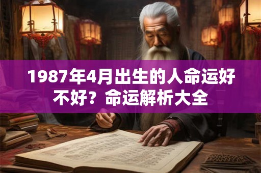 1987年4月出生的人命运好不好？命运解析大全