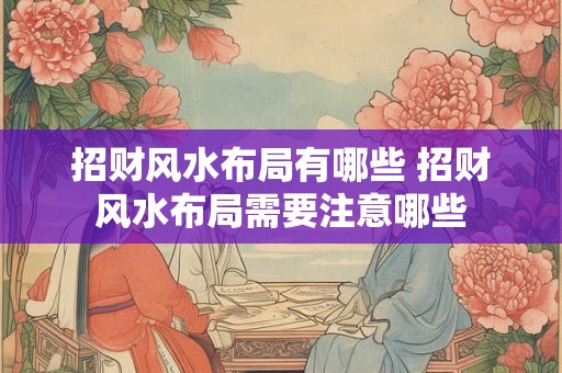 招财风水布局有哪些 招财风水布局需要注意哪些 招财风水布局有哪些 招财风水布局需要注意哪些