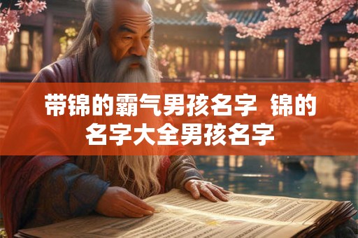 带锦的霸气男孩名字  锦的名字大全男孩名字