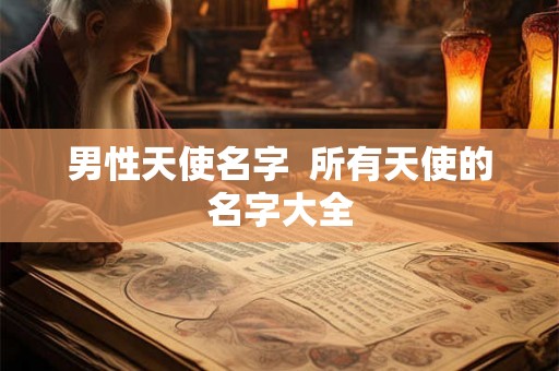 男性天使名字  所有天使的名字大全