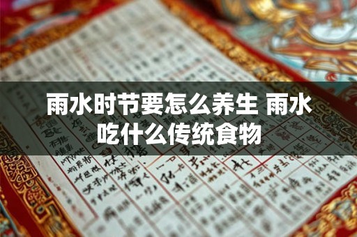 雨水时节要怎么养生 雨水吃什么传统食物 雨水时节要怎么养生 雨水吃什么传统食物