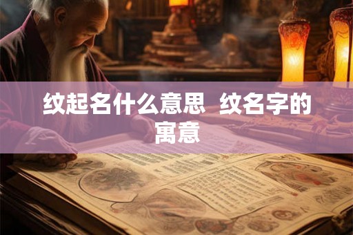 纹起名什么意思  纹名字的寓意