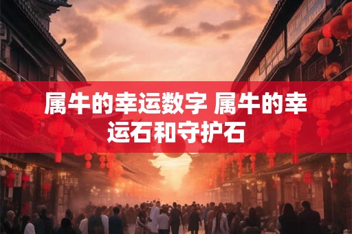 属牛的幸运数字 属牛的幸运石和守护石