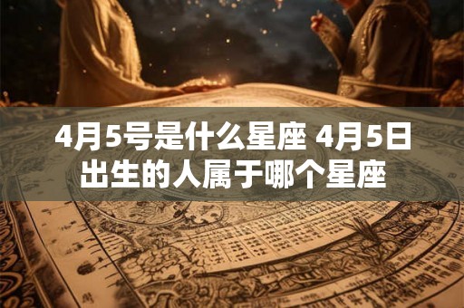 4月5号是什么星座 4月5日出生的人属于哪个星座
