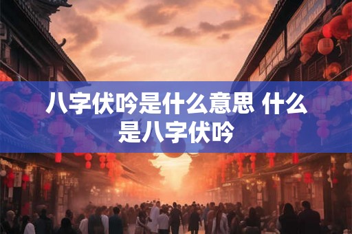 八字伏吟是什么意思 什么是八字伏吟