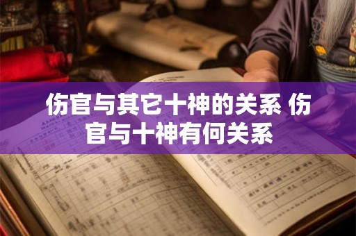 伤官与其它十神的关系 伤官与十神有何关系