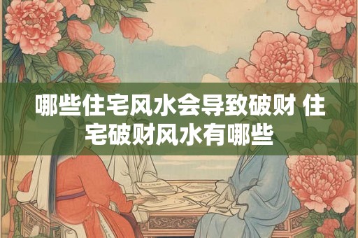 哪些住宅风水会导致破财 住宅破财风水有哪些
